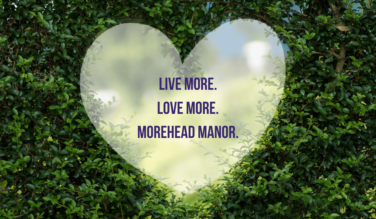 More Successful in Life. Live More. Love More. Morehead Manor.